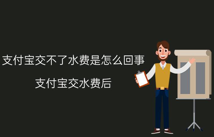 支付宝交不了水费是怎么回事 支付宝交水费后，为啥几天都不到帐？